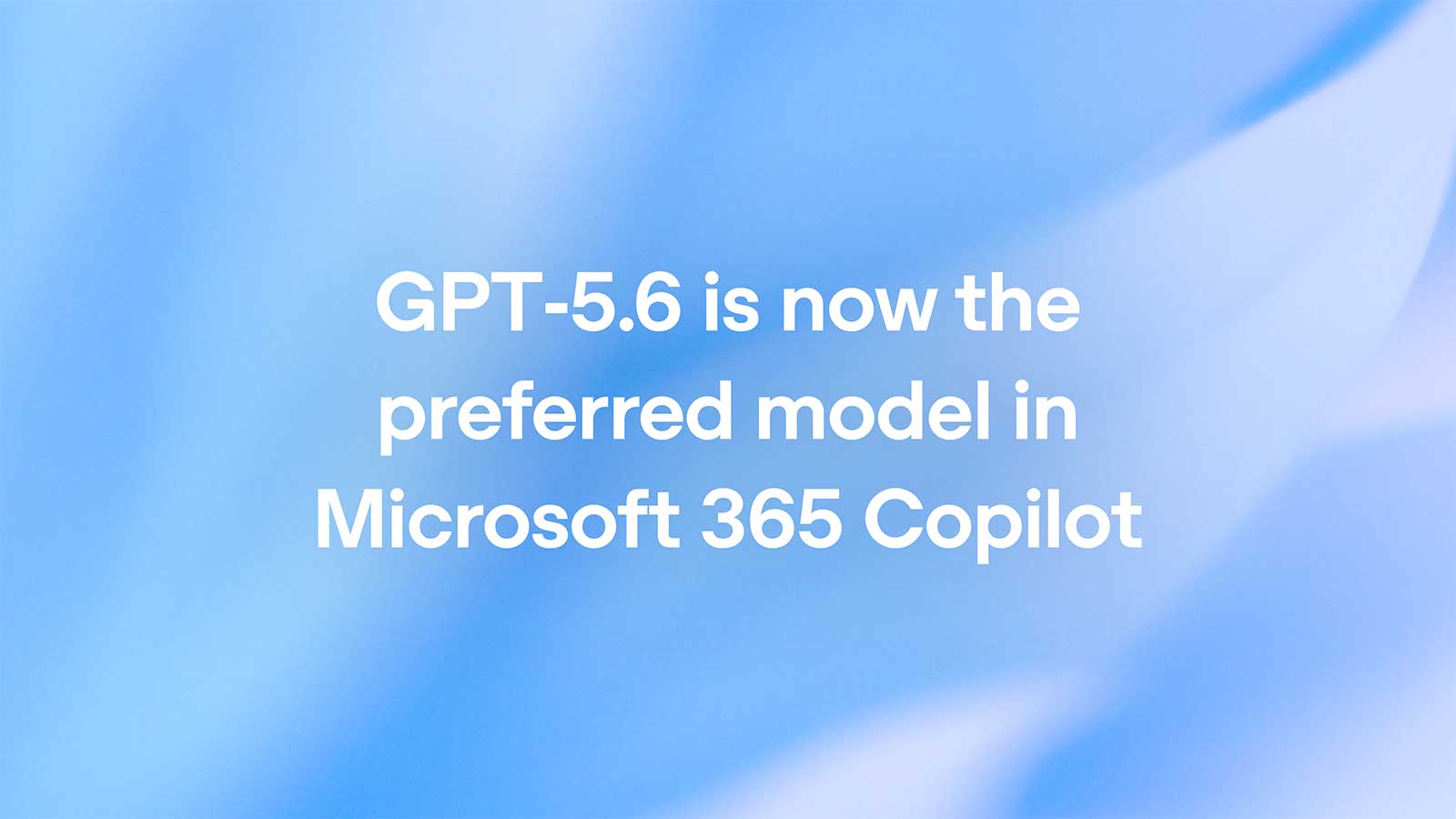 OpenAI's GPT-5.6 Is Now the Preferred Model in Microsoft 365 Copilot