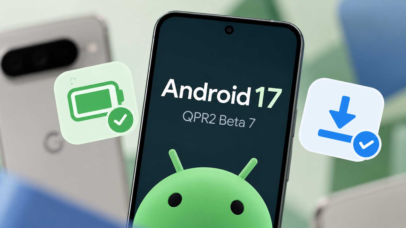 Android 17 QPR2 Beta 7 Fixes Pixel Battery Drain and Download Bugs